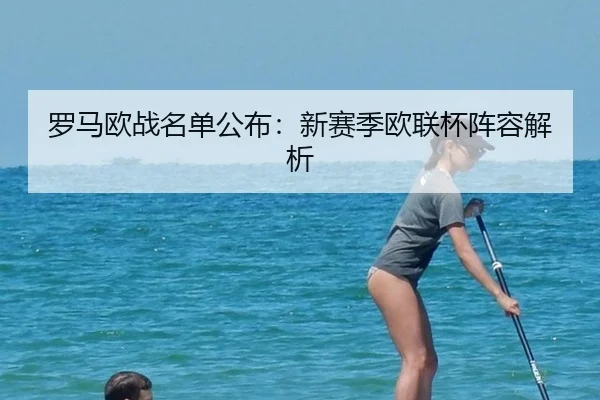 罗马欧战名单公布：新赛季欧联杯阵容解析